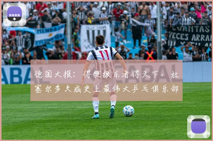 德国大报：得樊振东者得天下，杜塞尔多夫成史上最伟大乒乓俱乐部