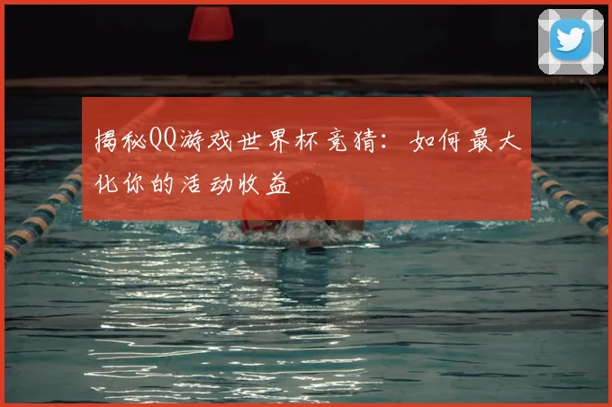 揭秘QQ游戏世界杯竞猜：如何最大化你的活动收益