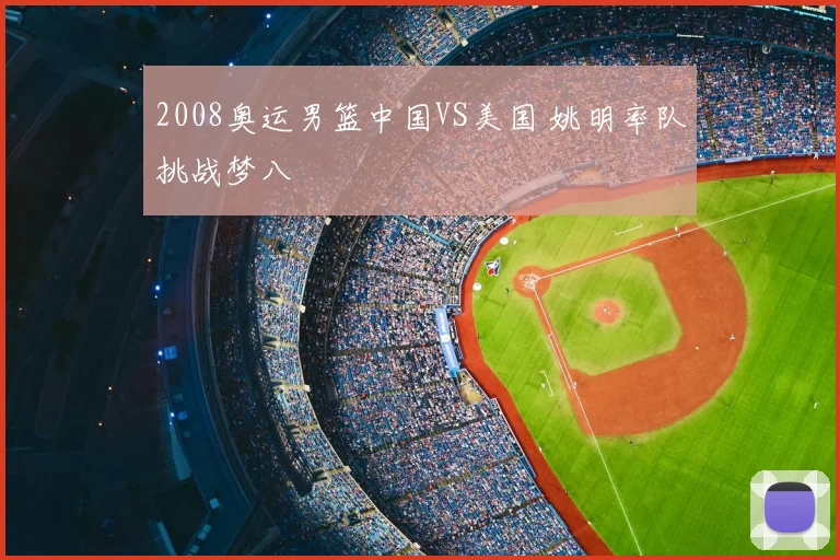 2008奥运男篮中国VS美国 姚明率队挑战梦八