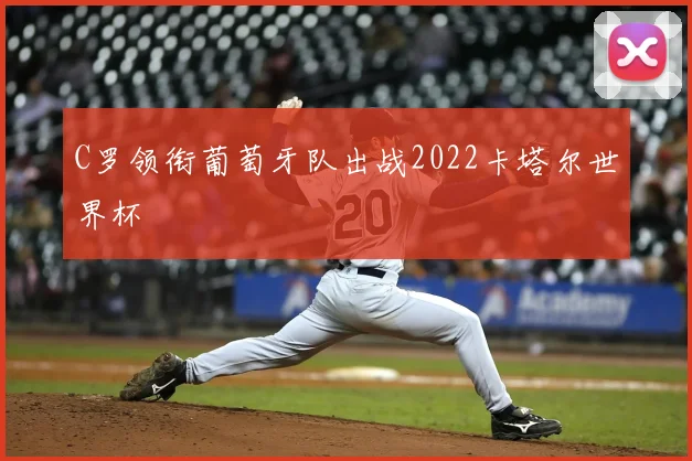 C罗领衔葡萄牙队出战2022卡塔尔世界杯