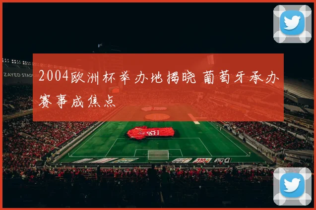 2004欧洲杯举办地揭晓 葡萄牙承办赛事成焦点