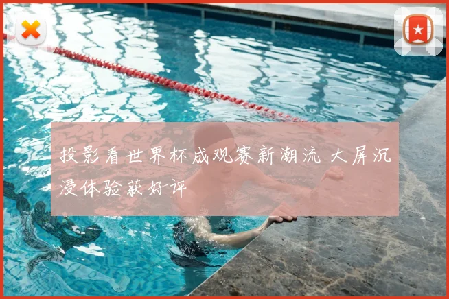 投影看世界杯成观赛新潮流 大屏沉浸体验获好评