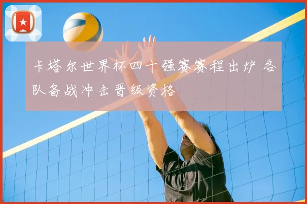 卡塔尔世界杯四十强赛赛程出炉 各队备战冲击晋级资格