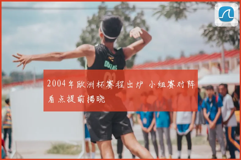 2004年欧洲杯赛程出炉 小组赛对阵看点提前揭晓