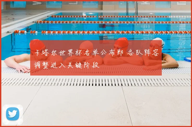 卡塔尔世界杯名单公布即 各队阵容调整进入关键阶段