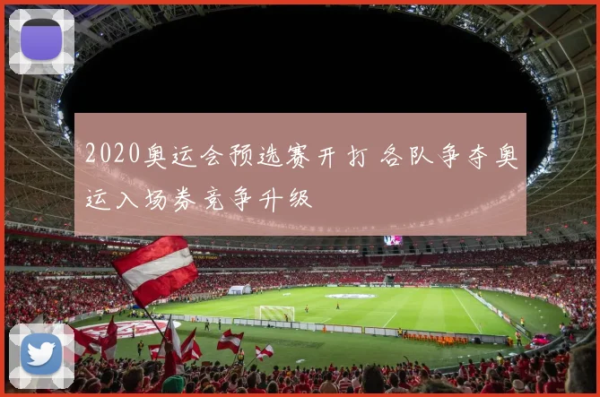 2020奥运会预选赛开打 各队争夺奥运入场券竞争升级