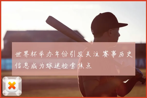 世界杯举办年份引发关注 赛事历史信息成为球迷检索焦点