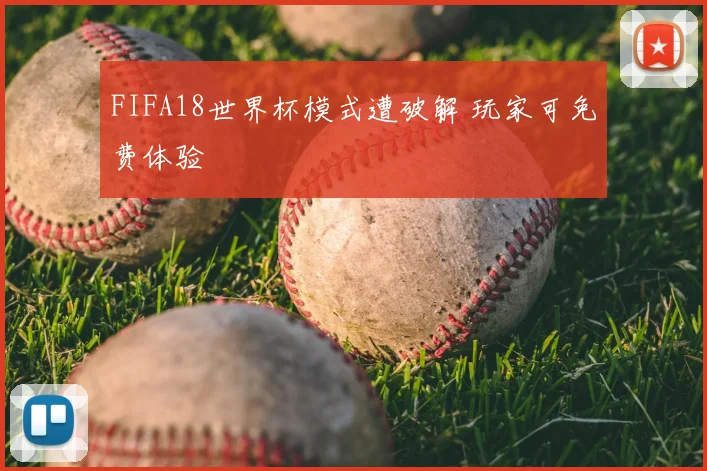 FIFA18世界杯模式遭破解 玩家可免费体验